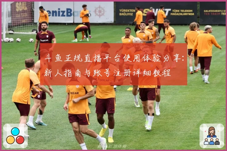 斗鱼正规直播平台使用体验分享：新人指南与账号注册详细教程