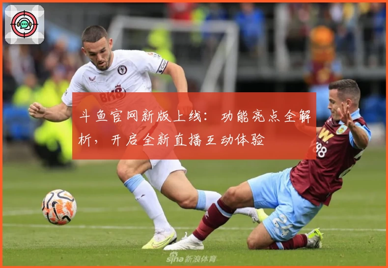 斗鱼官网新版上线：功能亮点全解析，开启全新直播互动体验