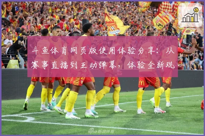 斗鱼体育网页版使用体验分享：从赛事直播到互动弹幕，体验全新观赛方式