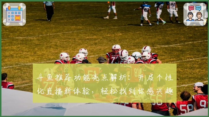 斗鱼推荐功能亮点解析：开启个性化直播新体验，轻松找到你感兴趣的内容