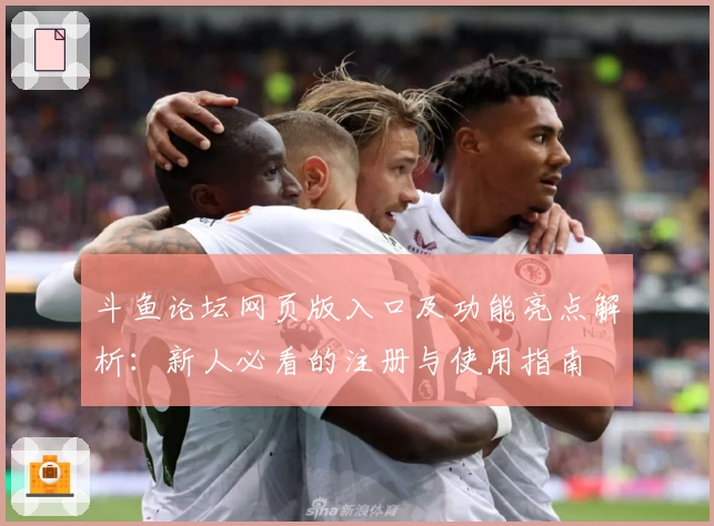 斗鱼论坛网页版入口及功能亮点解析：新人必看的注册与使用指南