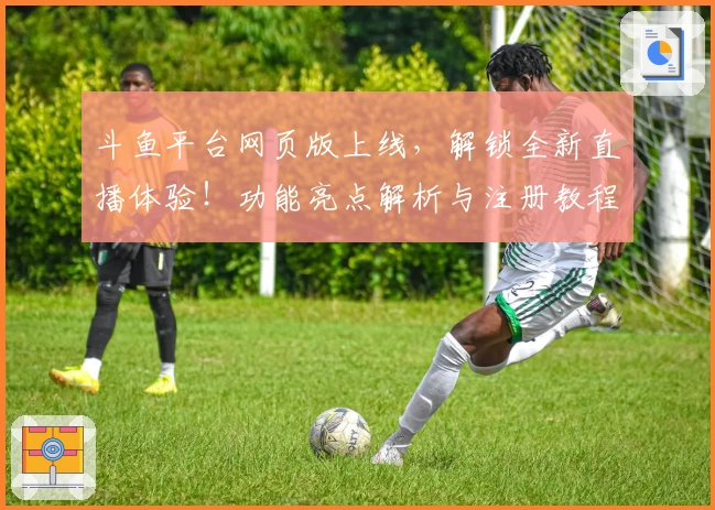 斗鱼平台网页版上线,解锁全新直播体验!功能亮点解析与注册教程一篇搞定