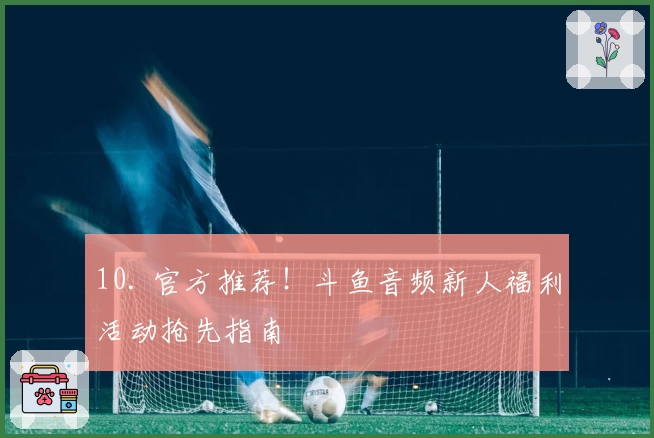 10. 官方推荐！斗鱼音频新人福利活动抢先指南