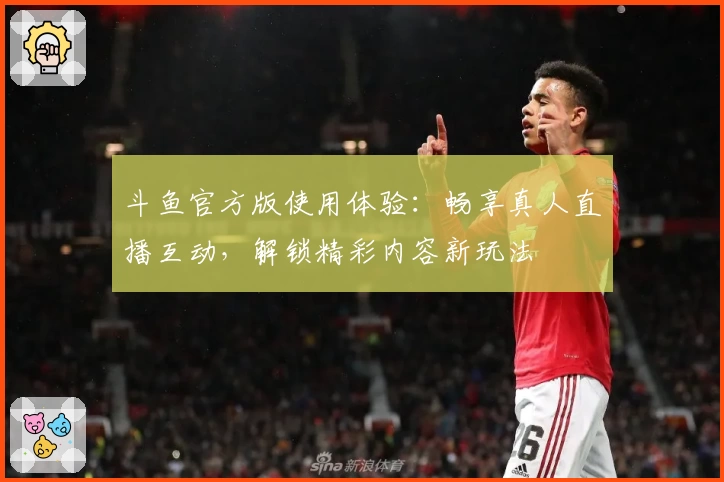 斗鱼官方版使用体验：畅享真人直播互动，解锁精彩内容新玩法