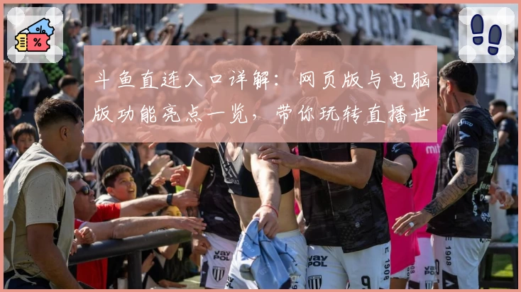 斗鱼直连入口详解：网页版与电脑版功能亮点一览，带你玩转直播世界