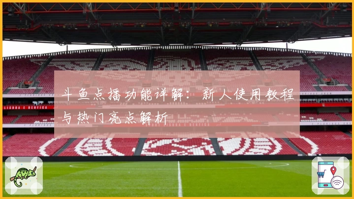 斗鱼点播功能详解：新人使用教程与热门亮点解析