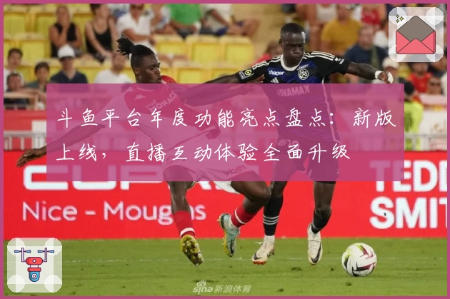 斗鱼平台年度功能亮点盘点：新版上线，直播互动体验全面升级